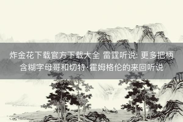 炸金花下载官方下载大全 雷霆听说: 更多把柄含糊字母哥和切特·霍姆格伦的来回听说