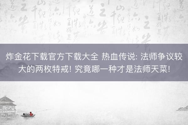 炸金花下载官方下载大全 热血传说: 法师争议较大的两枚特戒! 究竟哪一种才是法师天菜!