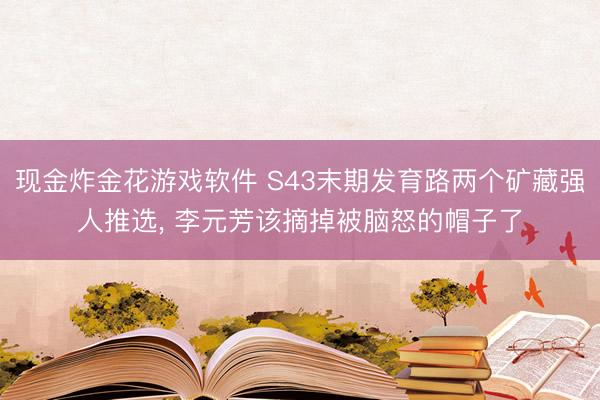 现金炸金花游戏软件 S43末期发育路两个矿藏强人推选， 李元芳该摘掉被脑怒的帽子了