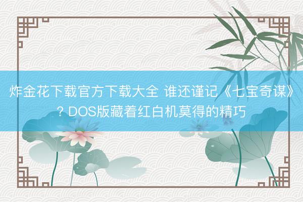 炸金花下载官方下载大全 谁还谨记《七宝奇谋》? DOS版藏着红白机莫得的精巧