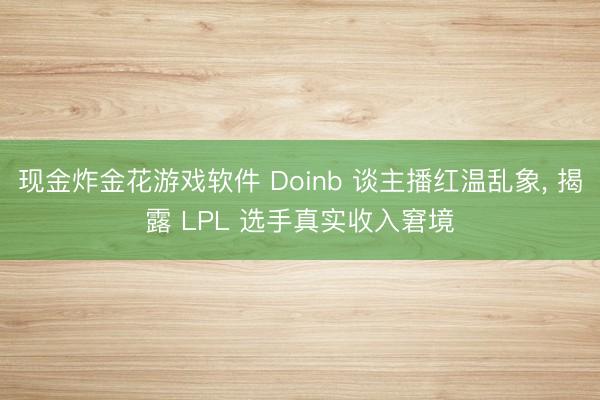 现金炸金花游戏软件 Doinb 谈主播红温乱象， 揭露 LPL 选手真实收入窘境