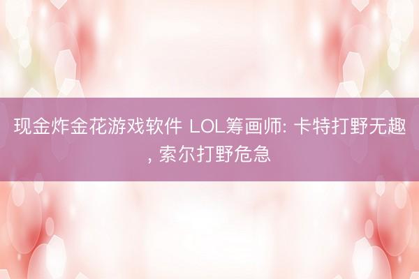 现金炸金花游戏软件 LOL筹画师: 卡特打野无趣， 索尔打野危急