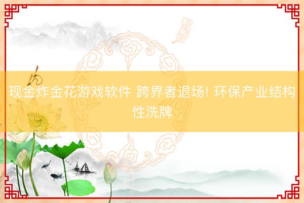现金炸金花游戏软件 跨界者退场! 环保产业结构性洗牌
