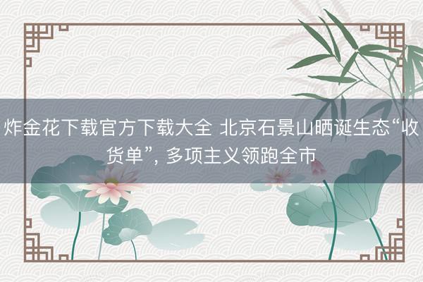 炸金花下载官方下载大全 北京石景山晒诞生态“收货单”， 多项主义领跑全市