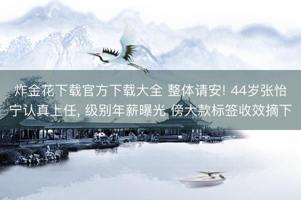 炸金花下载官方下载大全 整体请安! 44岁张怡宁认真上任， 级别年薪曝光 傍大款标签收效摘下