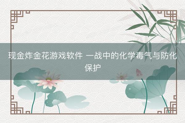现金炸金花游戏软件 一战中的化学毒气与防化保护