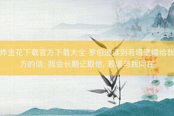炸金花下载官方下载大全 罗伯逊读到若塔遗孀给我方的信: 我会长期记取他, 若塔与我同在