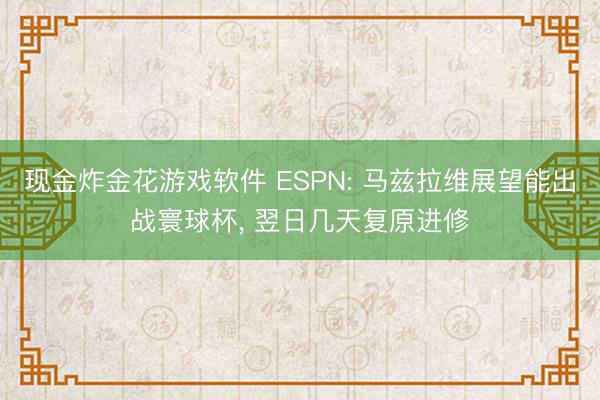 现金炸金花游戏软件 ESPN: 马兹拉维展望能出战寰球杯， 翌日几天复原进修