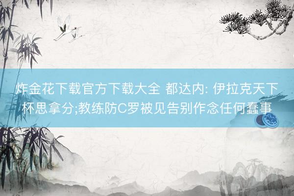 炸金花下载官方下载大全 都达内: 伊拉克天下杯思拿分;教练防C罗被见告别作念任何蠢事
