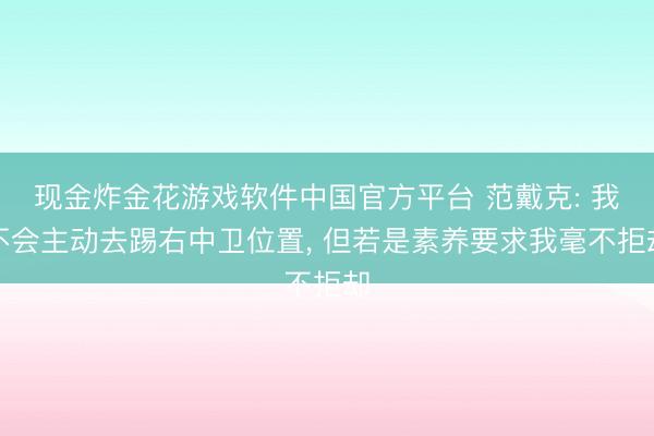 现金炸金花游戏软件中国官方平台 范戴克: 我不会主动去踢右中卫位置， 但若是素养要求我毫不拒却