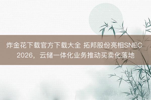 炸金花下载官方下载大全 拓邦股份亮相SNEC 2026，云储一体化业务推动买卖化落地