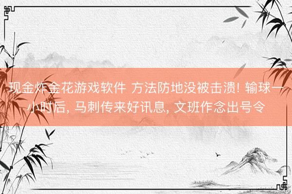现金炸金花游戏软件 方法防地没被击溃! 输球一小时后， 马刺传来好讯息， 文班作念出号令