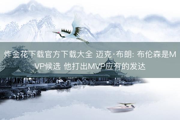 炸金花下载官方下载大全 迈克·布朗: 布伦森是MVP候选 他打出MVP应有的发达