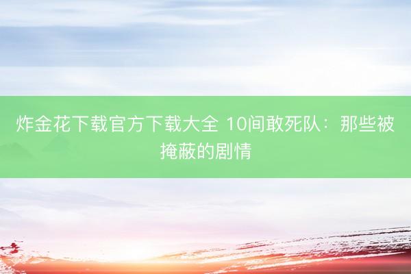 炸金花下载官方下载大全 10间敢死队：那些被掩蔽的剧情