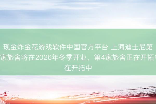 现金炸金花游戏软件中国官方平台 上海迪士尼第3家旅舍将在2026年冬季开业，第4家旅舍正在开拓中
